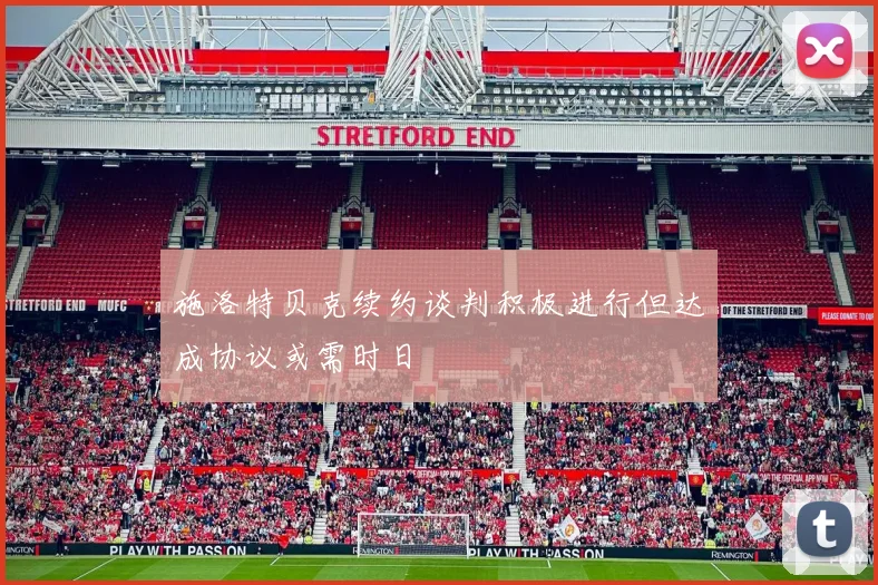 施洛特贝克续约谈判积极进行但达成协议或需时日