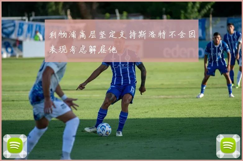 利物浦高层坚定支持斯洛特不会因表现考虑解雇他