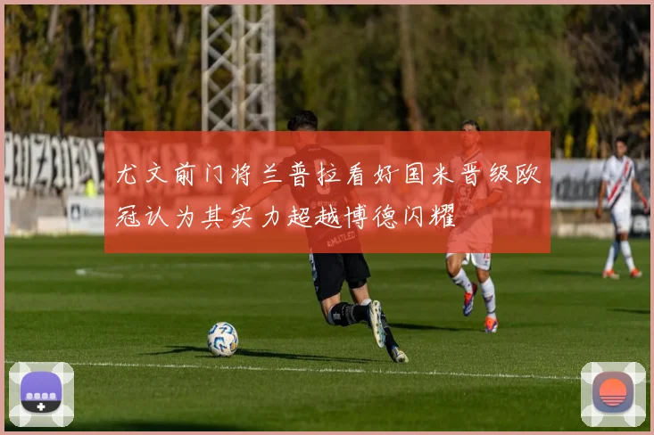 尤文前门将兰普拉看好国米晋级欧冠认为其实力超越博德闪耀