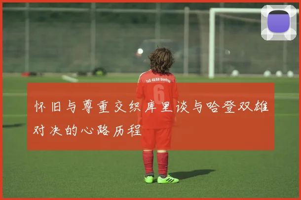 怀旧与尊重交织库里谈与哈登双雄对决的心路历程