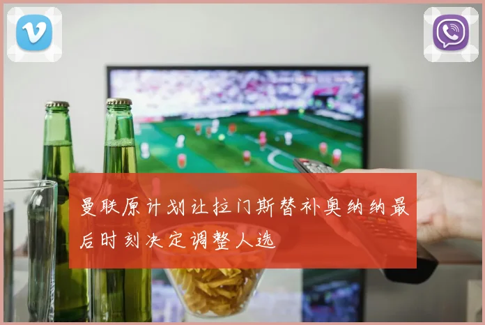 曼联原计划让拉门斯替补奥纳纳最后时刻决定调整人选