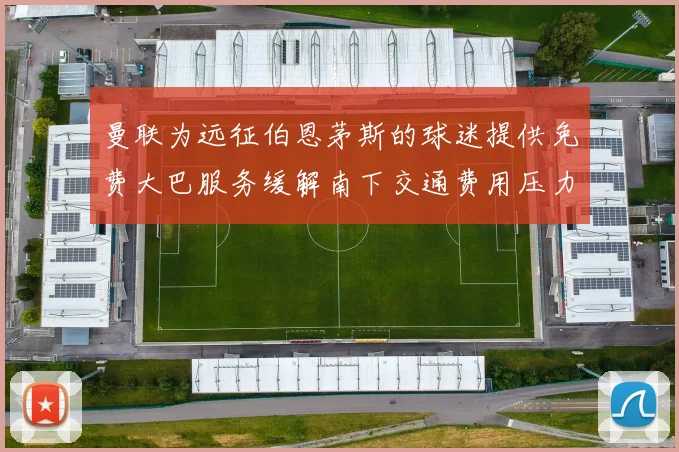 曼联为远征伯恩茅斯的球迷提供免费大巴服务缓解南下交通费用压力