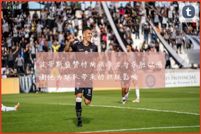 波蒂斯盛赞特纳领导力与求胜欲感谢他为球队带来的积极影响