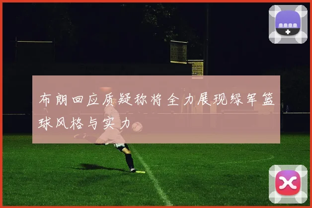 布朗回应质疑称将全力展现绿军篮球风格与实力