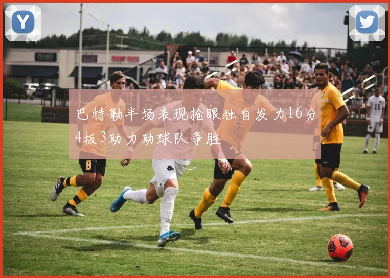 巴特勒半场表现抢眼独自发力16分4板3助力助球队争胜
