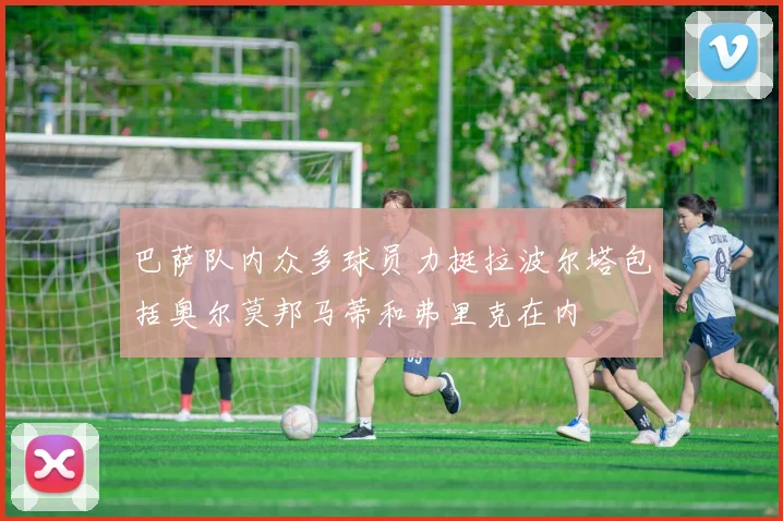 巴萨队内众多球员力挺拉波尔塔包括奥尔莫邦马蒂和弗里克在内