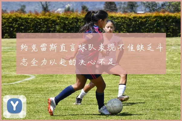 约克雷斯直言球队表现不佳缺乏斗志全力以赴的决心不足