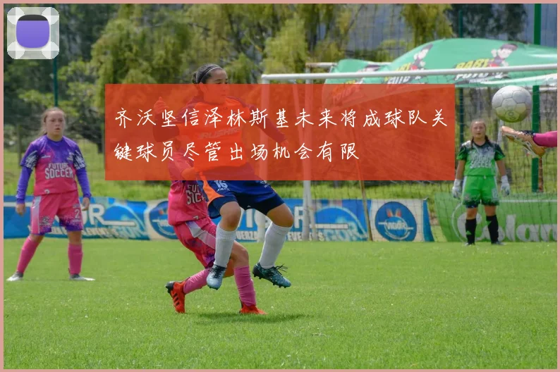 齐沃坚信泽林斯基未来将成球队关键球员尽管出场机会有限