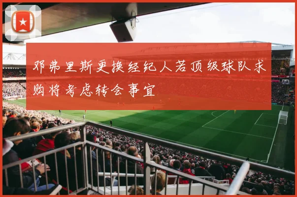 邓弗里斯更换经纪人若顶级球队求购将考虑转会事宜
