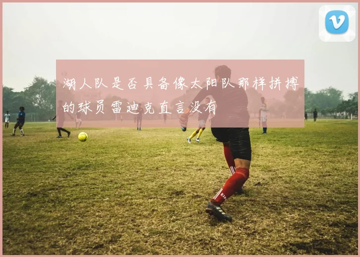 湖人队是否具备像太阳队那样拼搏的球员雷迪克直言没有